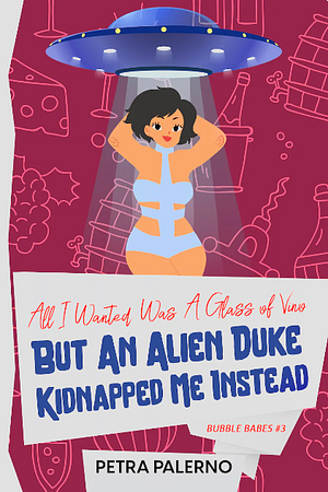 All I Wanted Was A Glass of Vino But An Alien Duke Kidnapped Me Instead by Petra Palerno