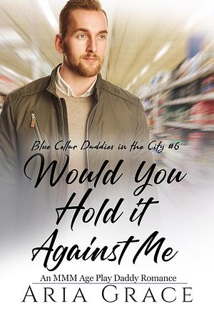 Would you Hold it Against Me by Aria Grace