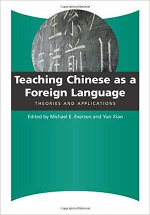 Teaching Chinese as a Foreign Language: Theories and Applications by Michael E. Everson, Yun Xiao