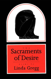 The Sacraments of Desire: Poems by Linda Gregg