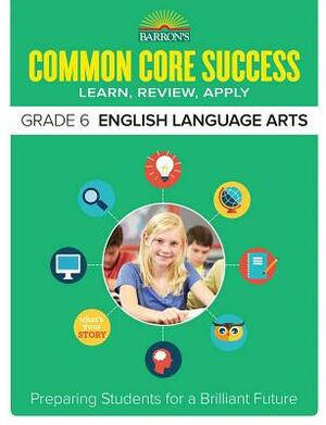 Common Core Success Grade 6 English Language Arts: Preparing Students for a Brilliant Future by Barron's Educational Series