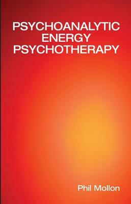 Psychoanalytic Energy Psychotherapy: Inspired by Thought Field Therapy, EFT, TAT, and Seemorg Matrix by Phil Mollon