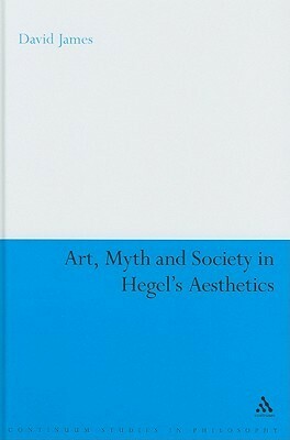 Art, Myth and Society in Hegel's Aesthetics by David James