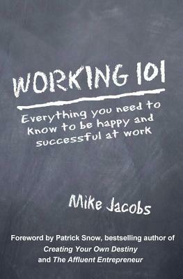 Working 101: Everything You Need to Know to Be Happy and Successful at Work by Mike Jacobs