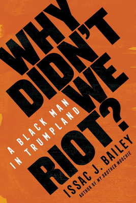 Why Didn't We Riot?: A Black Man in Trumpland by Issac J. Bailey