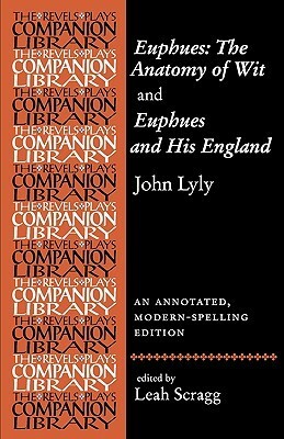 Euphues: The Anatomy of Wit and Euphues and His England John Lyly: An Annotated, Modern-Spelling Edition by John Lyly, Leah Scragg