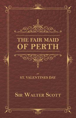 The Fair Maid of Perth, or St. Valentines Day by Walter Scott