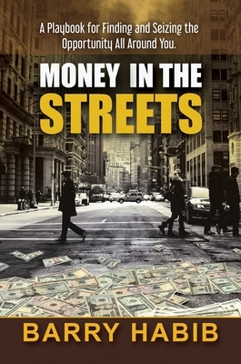 Money in the Streets: A Playbook for Finding and Seizing the Opportunity All Around You. by Barry Habib