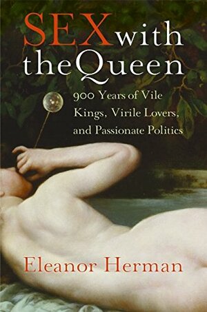 Sex with the Queen: 900 Years of Vile Kings, Virile Lovers, and Passionate Politics by Eleanor Herman