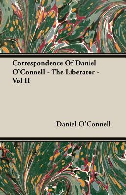 Correspondence of Daniel O'Connell - The Liberator - Vol II by Daniel O'Connell