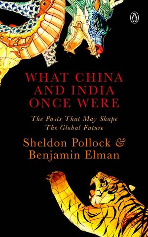 What China and India Once Were: The Pasts That May Shape the Global Future by Sheldon I Pollock, Benjamin Elman