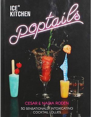 Ice Kitchen Poptails: 50 Sensationally Intoxicating Cocktail Lollies by Cesar Roden, Nadia Roden