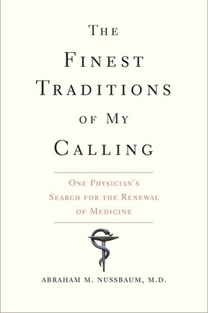 The Finest Traditions of My Calling: One Physician's Search for the Renewal of Medicine by Abraham M. Nussbaum