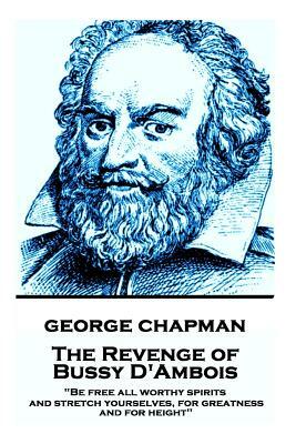 George Chapman - The Revenge of Bussy D'Ambois: "Be free all worthy spirits, and stretch yourselves, for greatness and for height" by George Chapman