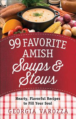 99 Favorite Amish Soups and Stews: Hearty, Flavorful Recipes to Fill Your Soul by Georgia Varozza