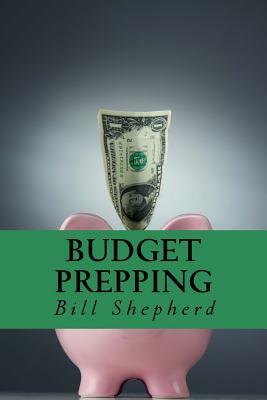 Budget Prepping: Survival Without Breaking the Bank by Bill Shepherd