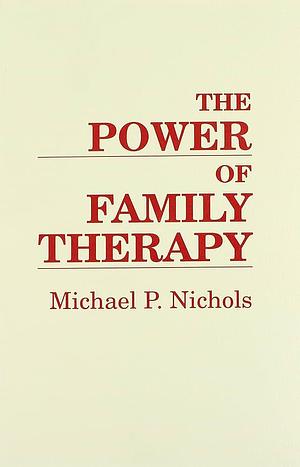 The Power of Family Therapy by Michael P. Nichols