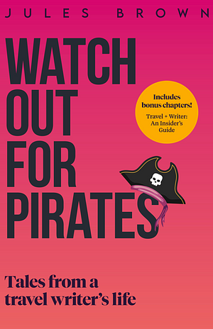 Watch Out for Pirates: Tales From a Travel Writer's Life by Jules Brown, Jules Brown