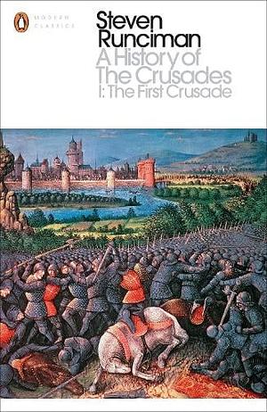 A History of the Crusades, Vol. I: The First Crusade and the Foundations of the Kingdom of Jerusalem by Steven Runciman