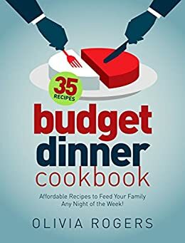 17 Affordable Recipes: Feed the Family With These Recipes For Any Night of the Week! by Olivia Rogers