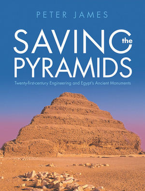 Saving the Pyramids: Twenty First Century Engineering and Egypt's Ancient Monuments by Peter James