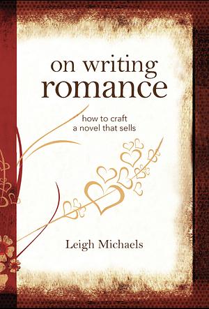 On Writing Romance: How to Craft a Novel That Sells by Leigh Michaels