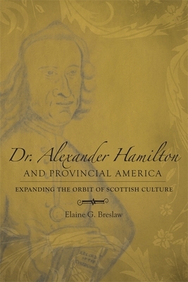 Dr. Alexander Hamilton and Provincial America: Expanding the Orbit of Scottish Culture by Elaine G. Breslaw