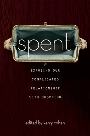 Spent: Exposing Our Complicated Relationship with Shopping by Kerry Cohen