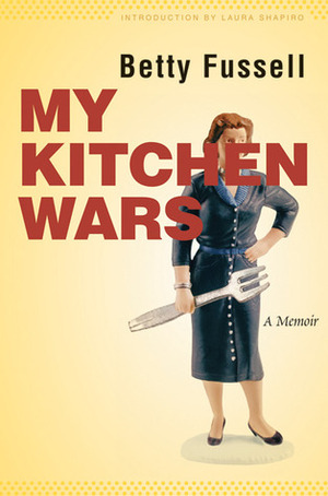 My Kitchen Wars: A Memoir by Betty Fussell, Laura Shapiro