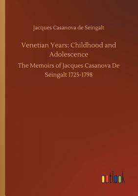 Venetian Years: Childhood and Adolescence by Jacques Casanova De Seingalt