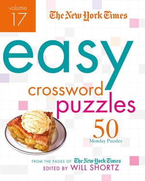 The New York Times Easy Crossword Puzzles Volume 17: 50 Monday Puzzles from the Pages of The New York Times by Will Shortz, The New York Times