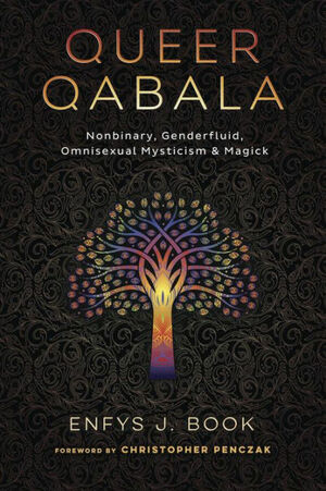 Queer Qabala: Nonbinary, Genderfluid, Omnisexual Mysticism & Magick by Christopher Penczak, Enfys J. Book