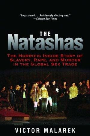 The Natashas: The Horrific Inside Story of Slavery, Rape, and Murder in the Global Sex Trade by Victor Malarek, Victor Malarek