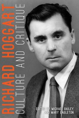 Richard Hoggart: Culture and Critique by Michael Bailey, Mary Eagleton