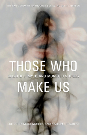 Those Who Make Us: Canadian Creature, Myth, and Monster Stories by Braydon Beaulieu, Rati Mehrotra, Chadwick Ginther, Andrea Bradley, Andrew Sullivan, Renee Salkikar, Stephen Michell, Nathan Niigan Noodin Adler, Corey Redekop, Angeline Woon, Dominik Parisien, Helen Marshall, Andrew Wilmot, Alex C. Renwick, Kaitlin Tremblay, Rebecca Schaeffer, Michal Wojcik, Kate Story, Délani Valin, Kelsi Morris