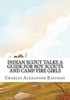 Indian Scout Talks a Guide for Boy Scouts and Camp Fire Girls by Charles Alexander Eastman