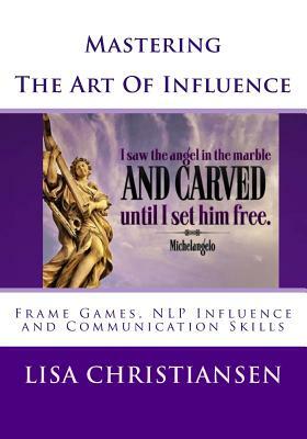 Mastering The Art Of Influence: NLP Made Easy by Lisa Christine Christiansen