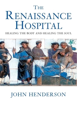 The Renaissance Hospital: Healing the Body and Healing the Soul by John Henderson