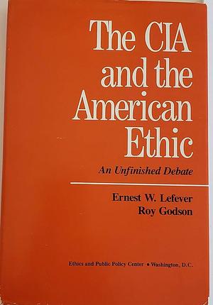 The CIA and the American Ethic: An Unfinished Debate by Ernest W. Lefever, Roy Godson