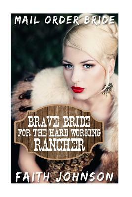 Mail Order Bride: Brave Bride for the Hard Working Rancher by Faith Johnson