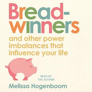 Breadwinners: and other power imbalances that influence your life by Melissa Hogenboom