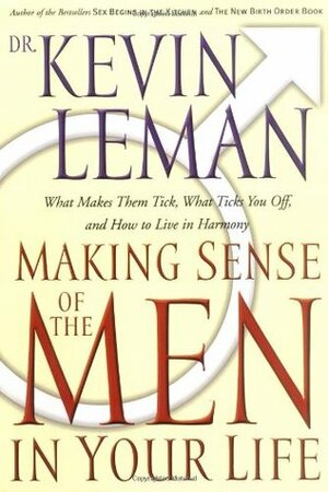 Making Sense of the Men in Your Life: What Makes Them Tick, What Ticks You Off, and How to Live in Harmony by Kevin Leman