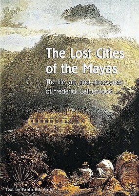 The Lost Cities of the Mayas: The life, art, and discoveries of Frederick Catherwood by Fabio Bourbon