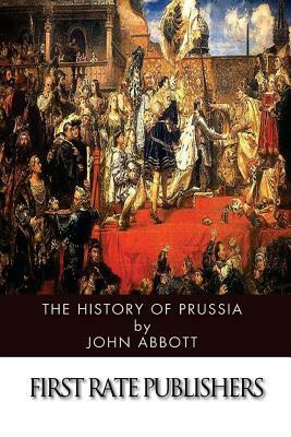 The History of Prussia by John S.C. Abbott