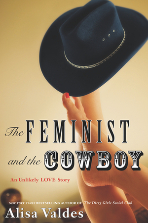 The Feminist and the Cowboy: An Unlikely Love Story by Alisa Valdes