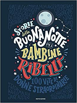 Storie della buonanotte per bambine ribelli: 100 vite di donne straordinarie by Francesca Cavallo, Elena Favilli