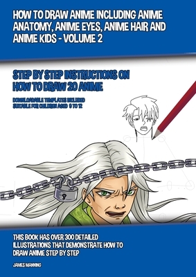 How to Draw Anime Including Anime Anatomy, Anime Eyes, Anime Hair and Anime Kids - Volume 2: Step by Step Instructions on How to Draw 20 Anime by James Manning