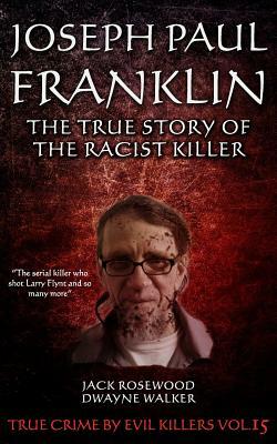 Joseph Paul Franklin: The True Story of The Racist Killer: Historical Serial Killers and Murderers by Jack Rosewood, Dwayne Walker