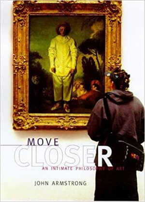 Move Closer: An Intimate Philosophy of Art by John Armstrong