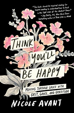 Think You'll Be Happy: Moving Through Grief with Grit, Grace, and Gratitude by Nicole Avant